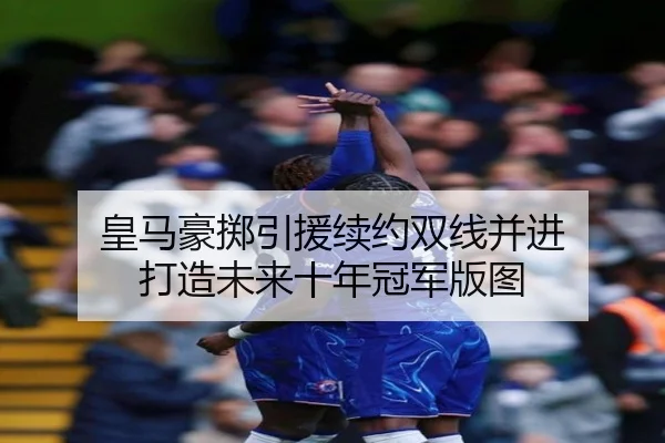 皇马豪掷引援续约双线并进 打造未来十年冠军版图 - FBSPORTS