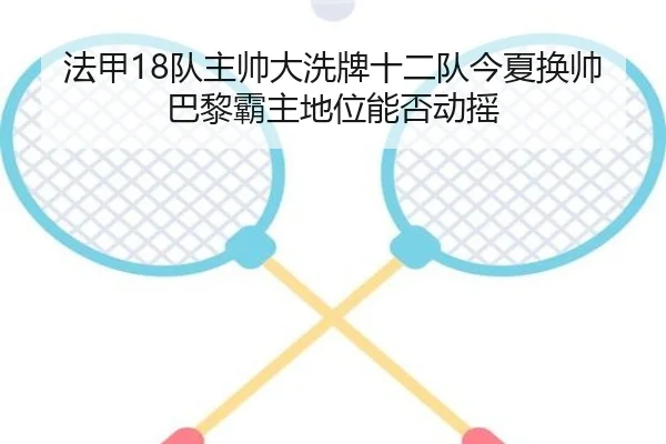 法甲18队主帅大洗牌十二队今夏换帅巴黎霸主地位能否动摇 - FBSPORTS